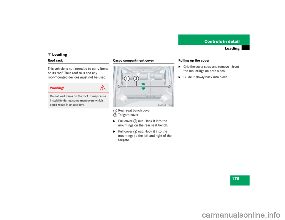 MERCEDES-BENZ G55AMG 2004 W463 Owners Manual 175 Controls in detail
Loading
Loading
Roof rack
This vehicle is not intended to carry items 
on its roof. Thus roof rails and any 
roof-mounted devices must not be used.
Cargo compartment cover
1Rea