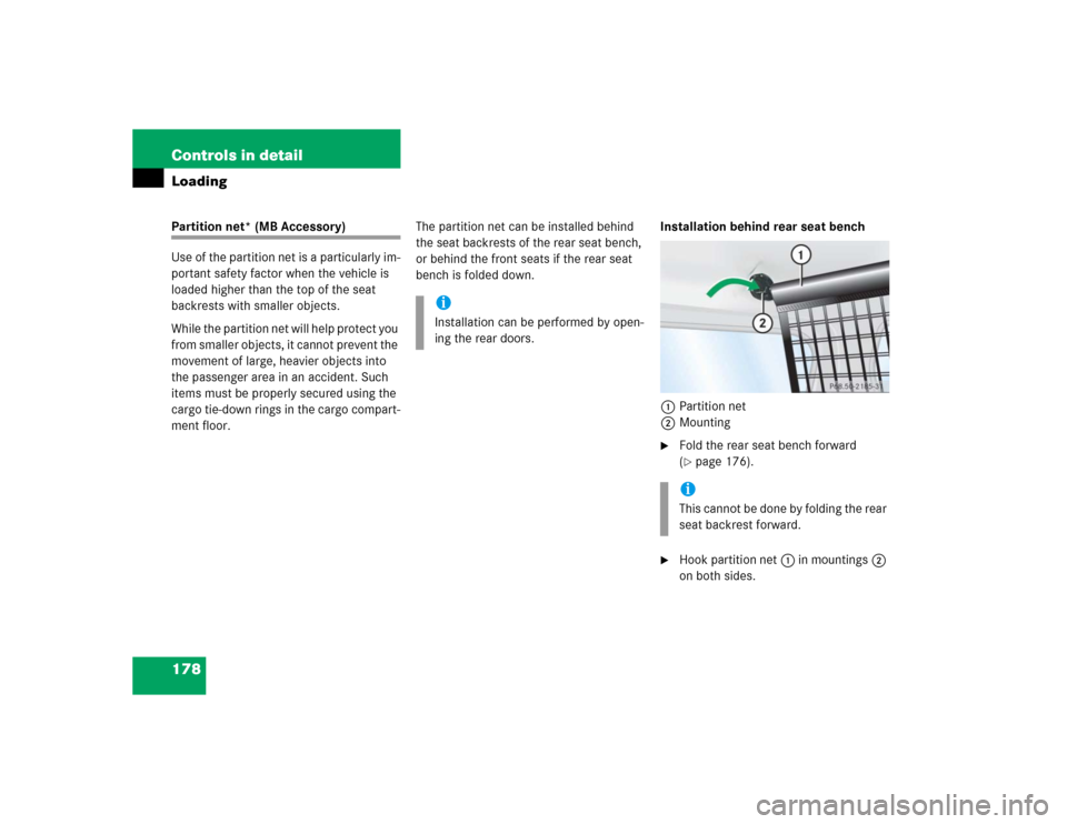 MERCEDES-BENZ G500 2004 W463 Owners Manual 178 Controls in detailLoadingPartition net* (MB Accessory)
Use of the partition net is a particularly im-
portant safety factor when the vehicle is 
loaded higher than the top of the seat 
backrests w