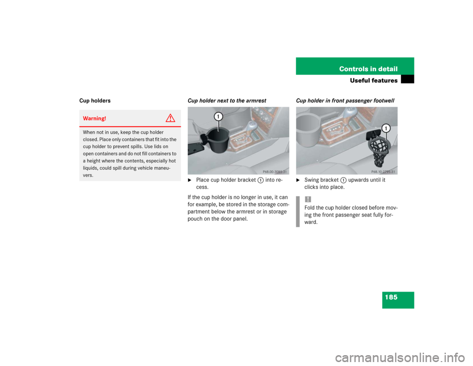 MERCEDES-BENZ G500 2004 W463 Owners Manual 185 Controls in detail
Useful features
Cup holdersCup holder next to the armrest

Place cup holder bracket1 into re-
cess.
If the cup holder is no longer in use, it can 
for example, be stored in the