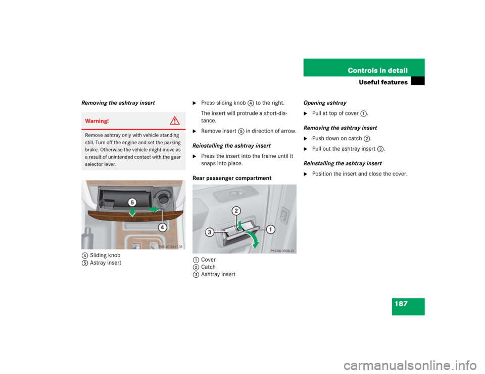 MERCEDES-BENZ G55AMG 2004 W463 Owners Manual 187 Controls in detail
Useful features
Removing the ashtray insert
4Sliding knob
5Astray insert

Press sliding knob4 to the right.
The insert will protrude a short-dis-
tance.

Remove insert5 in dir