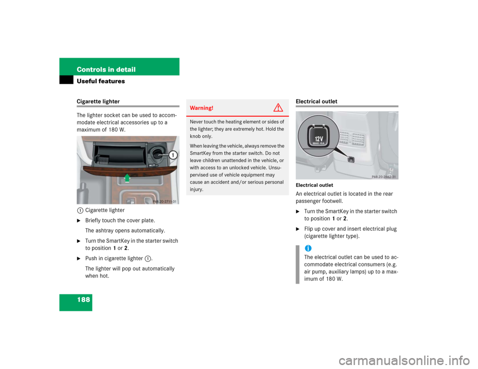 MERCEDES-BENZ G55AMG 2004 W463 Owners Manual 188 Controls in detailUseful featuresCigarette lighter
The lighter socket can be used to accom-
modate electrical accessories up to a 
maximum of 180 W.
1Cigarette lighter
Briefly touch the cover pla