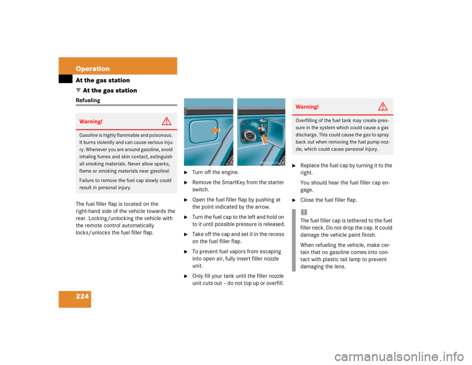 MERCEDES-BENZ G500 2004 W463 Owners Manual 224 OperationAt the gas station
At the gas stationRefueling
The fuel filler flap is located on the 
right-hand side of the vehicle towards the 
rear. Locking/unlocking the vehicle with 
the remote co