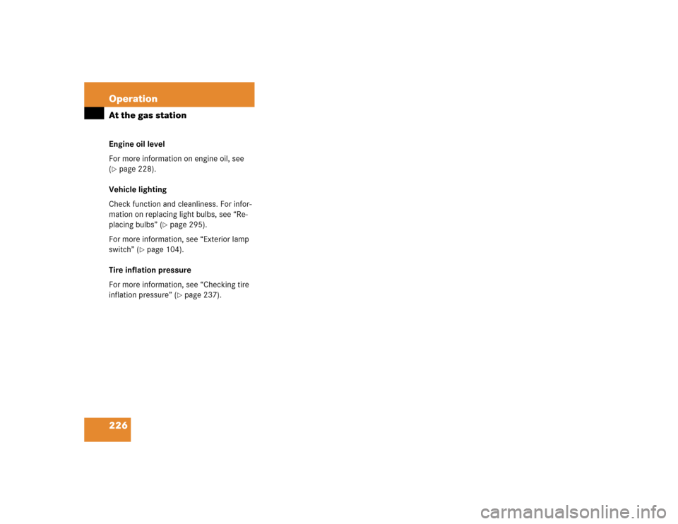 MERCEDES-BENZ G500 2004 W463 Owners Manual 226 OperationAt the gas stationEngine oil level
For more information on engine oil, see 
(page 228).
Vehicle lighting
Check function and cleanliness. For infor-
mation on replacing light bulbs, see �