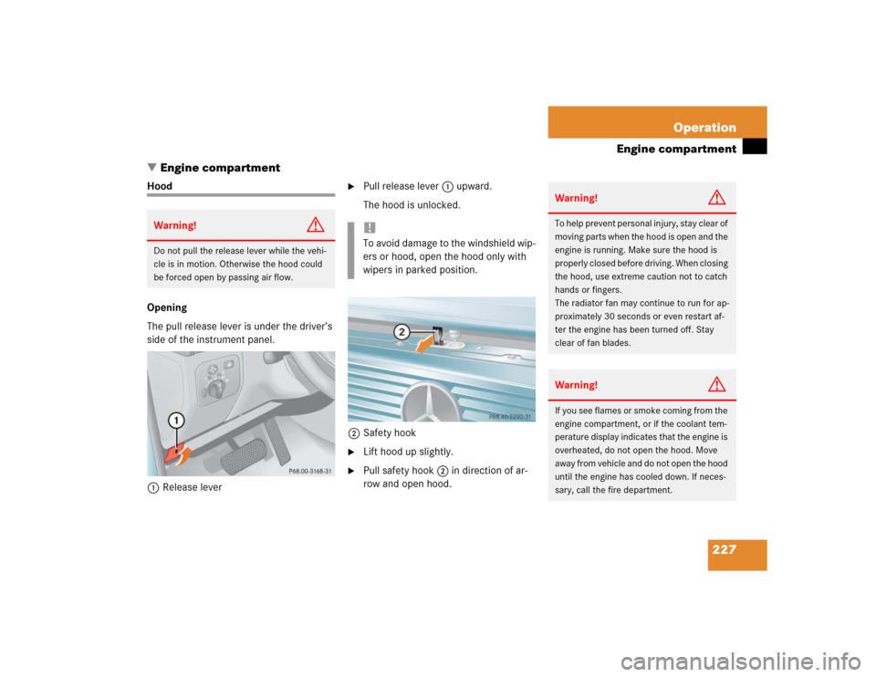 MERCEDES-BENZ G55AMG 2004 W463 Owners Manual 227 Operation
Engine compartment
Engine compartment
Hood
Opening
The pull release lever is under the driver’s 
side of the instrument panel.
1Release lever

Pull release lever1 upward.
The hood is