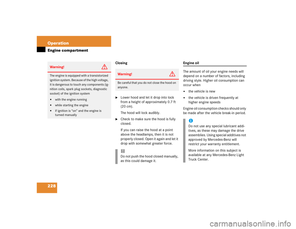 MERCEDES-BENZ G55AMG 2004 W463 Owners Manual 228 OperationEngine compartment
Closing
Lower hood and let it drop into lock 
from a height of approximately 0.7 ft 
(20 cm).
The hood will lock audibly.

Check to make sure the hood is fully 
close