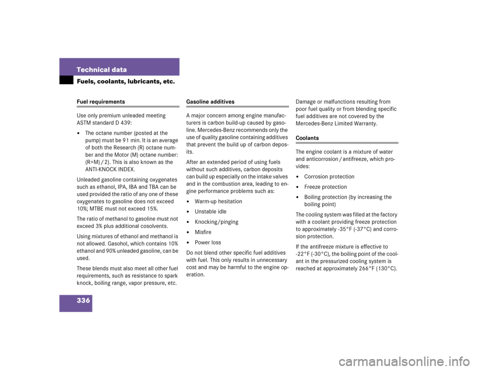 MERCEDES-BENZ G500 2004 W463 Owners Manual 336 Technical dataFuels, coolants, lubricants, etc.Fuel requirements
Use only premium unleaded meeting 
ASTM standard D 439:
The octane number (posted at the 
pu m p) m us t b e 91 mi n. It is  an a 