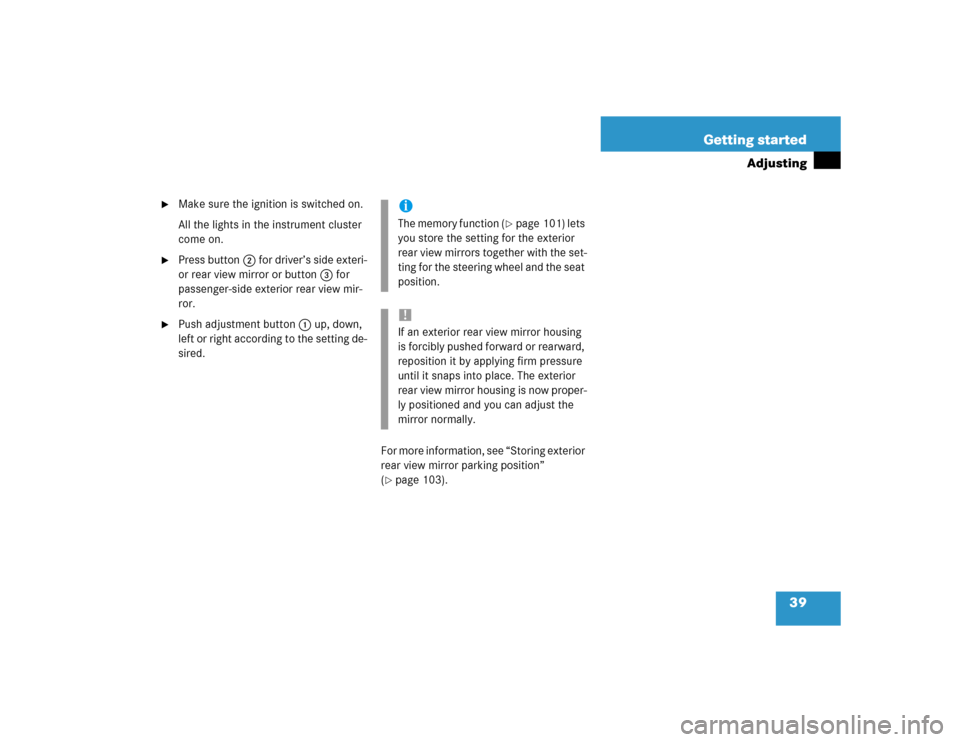 MERCEDES-BENZ G55AMG 2004 W463 Owners Guide 39 Getting started
Adjusting

Make sure the ignition is switched on.
All the lights in the instrument cluster 
come on.

Press button2 for driver’s side exteri-
or rear view mirror or button3 for 