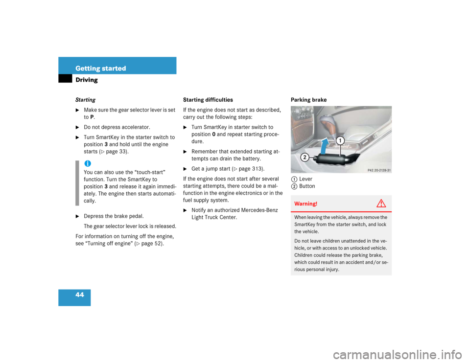 MERCEDES-BENZ G55AMG 2004 W463 Service Manual 44 Getting startedDrivingStarting
Make sure the gear selector lever is set 
toP.

Do not depress accelerator.

Turn SmartKey in the starter switch to 
position3 and hold until the engine 
starts (
