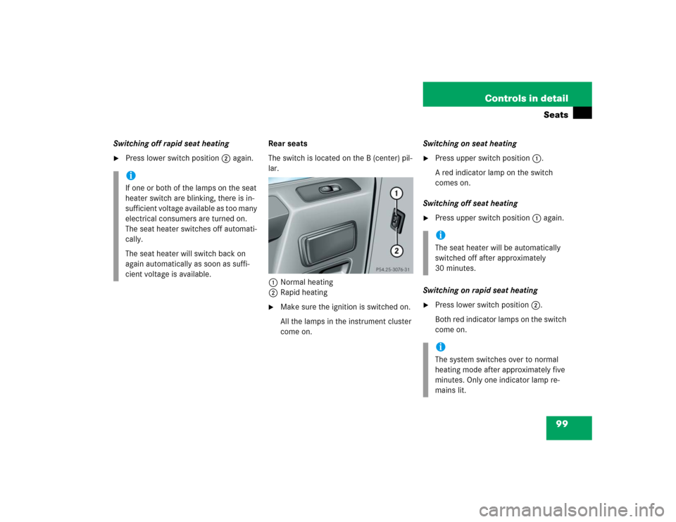 MERCEDES-BENZ G55AMG 2004 W463 Owners Manual 99 Controls in detail
Seats
Switching off rapid seat heating
Press lower switch position2 again.Rear seats
The switch is located on the B (center) pil-
lar.
1Normal heating
2Rapid heating

Make sure