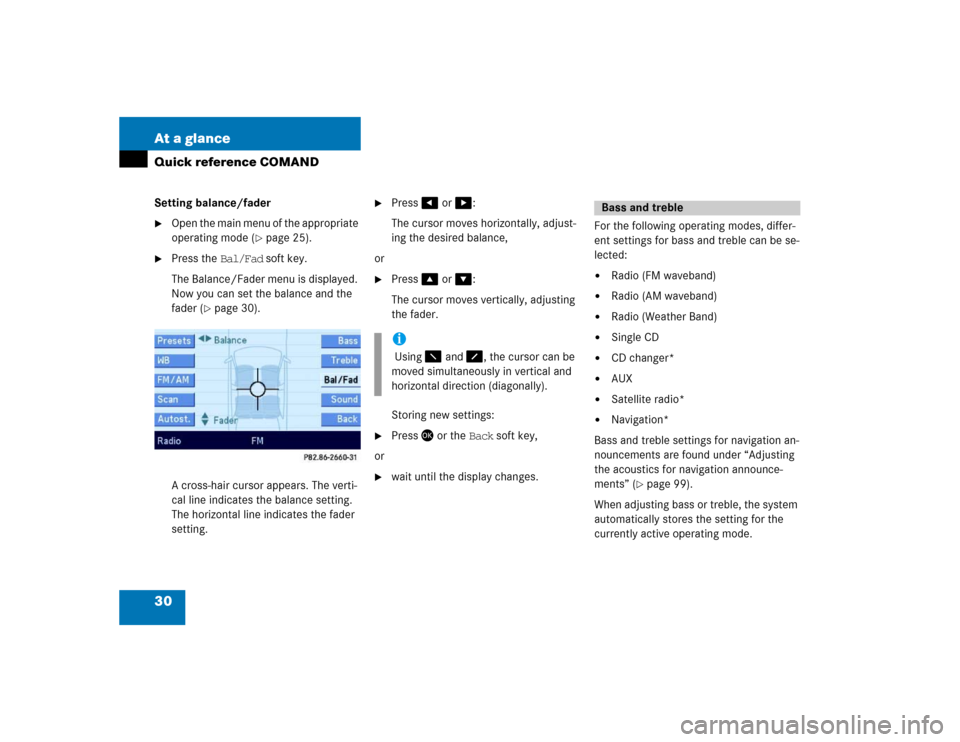 MERCEDES-BENZ E-Class 2004 W211 Comand Manual 30 At a glanceQuick reference COMANDSetting balance/fader
Open the main menu of the appropriate 
operating mode (
page 25).

Press the Bal/Fad soft key.
The Balance/Fader menu is displayed. 
Now yo