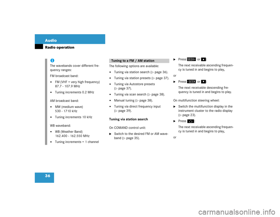MERCEDES-BENZ E-Class 2004 W211 Comand Manual 36 AudioRadio operation
The following options are available:
Tuning via station search (
page 36).

Tuning via station presets (
page 37).

Tuning via Autostore presets 
(page 37).

Tuning via 