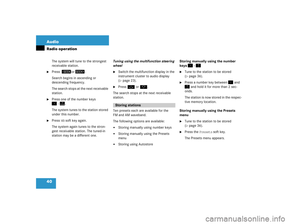 MERCEDES-BENZ E-Class 2004 W211 Comand Manual 40 AudioRadio operation
The system will tune to the strongest 
receivable station.

Press or.
Search begins in ascending or 
descending frequency.
The search stops at the next receivable 
station.

