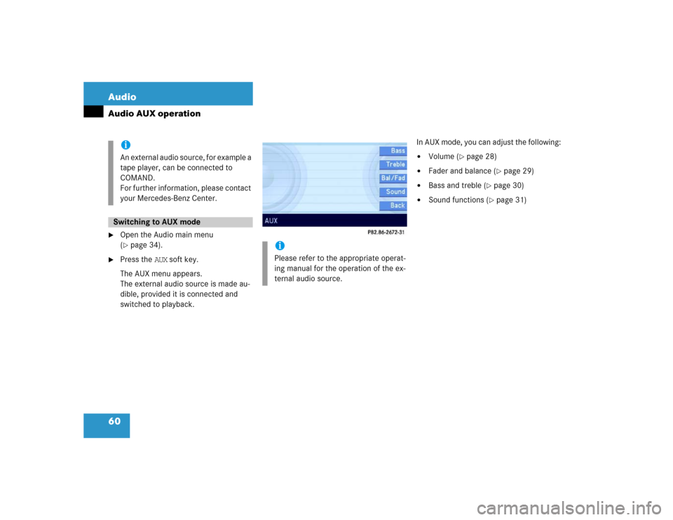 MERCEDES-BENZ E-Class 2004 W211 Comand Manual 60 AudioAudio AUX operation
Open the Audio main menu 
(page 34).

Press the AUX soft key.
The AUX menu appears. 
The external audio source is made au-
dible, provided it is connected and 
switched 