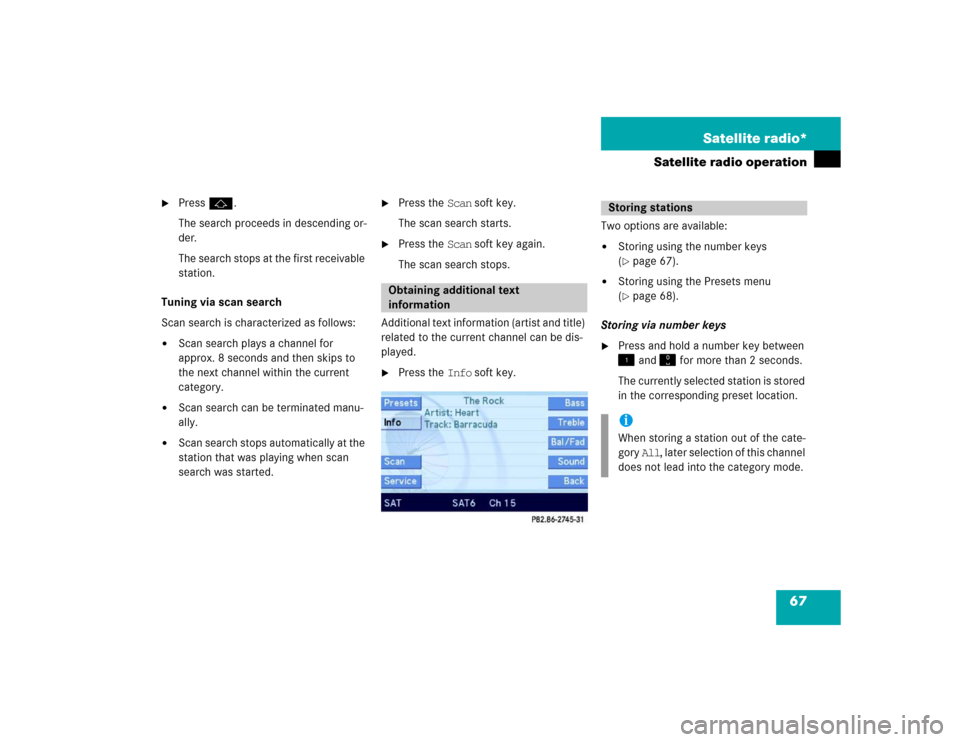 MERCEDES-BENZ E-Class 2004 W211 Comand Manual 67 Satellite radio*
Satellite radio operation

Pressj.
The search proceeds in descending or-
der.
The search stops at the first receivable 
station. 
Tuning via scan search 
Scan search is characteri