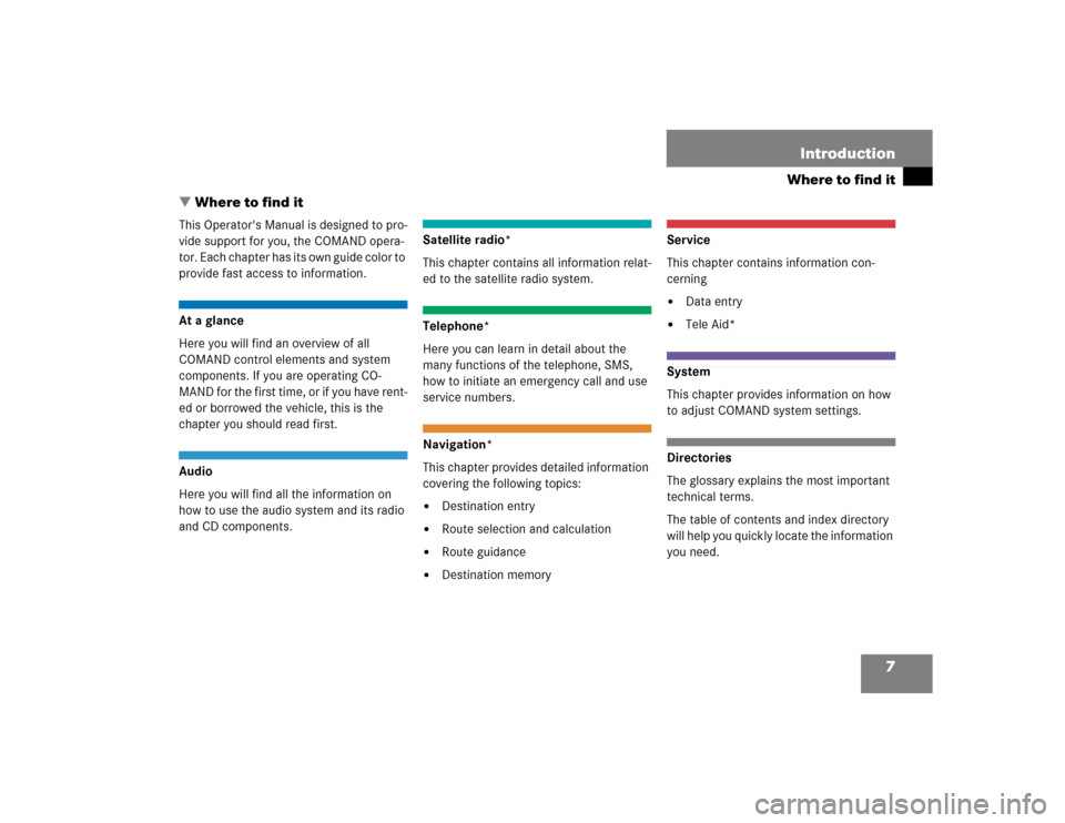 MERCEDES-BENZ E-Class 2004 W211 Comand Manual 7
Where to find itIntroduction
 Where to find itThis Operators Manual is designed to pro-
vide support for you, the COMAND opera-
tor. Each chapter has its own guide color to 
provide fast access to