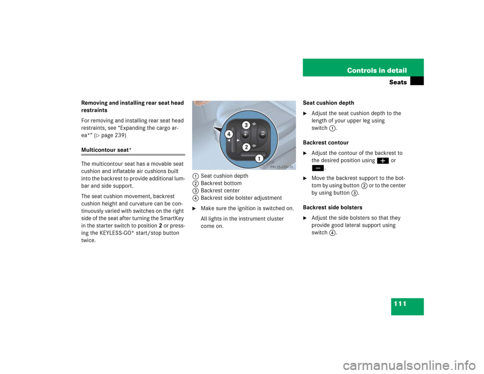 MERCEDES-BENZ E500 2004 W211 Owners Manual 111 Controls in detailSeats
Removing and installing rear seat head 
restraints
For removing and installing rear seat head 
restraints, see “Expanding the cargo ar-
ea*” (
page 239)
Multicontour s