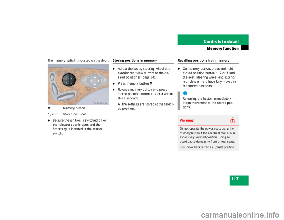 MERCEDES-BENZ E500 2004 W211 Owners Manual 117 Controls in detail
Memory function
The memory switch is located on the door.
MMemory button
1, 2, 3Stored positions
Be sure the ignition is switched on or 
the relevant door is open and the 
Smar