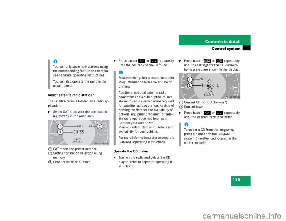 MERCEDES-BENZ E320 2004 W211 Owners Manual 135 Controls in detail
Control system
Select satellite radio station*
The satellite radio is treated as a radio ap-
plication.
Select SAT radio with the correspond-
ing softkey in the radio menu.
1SA