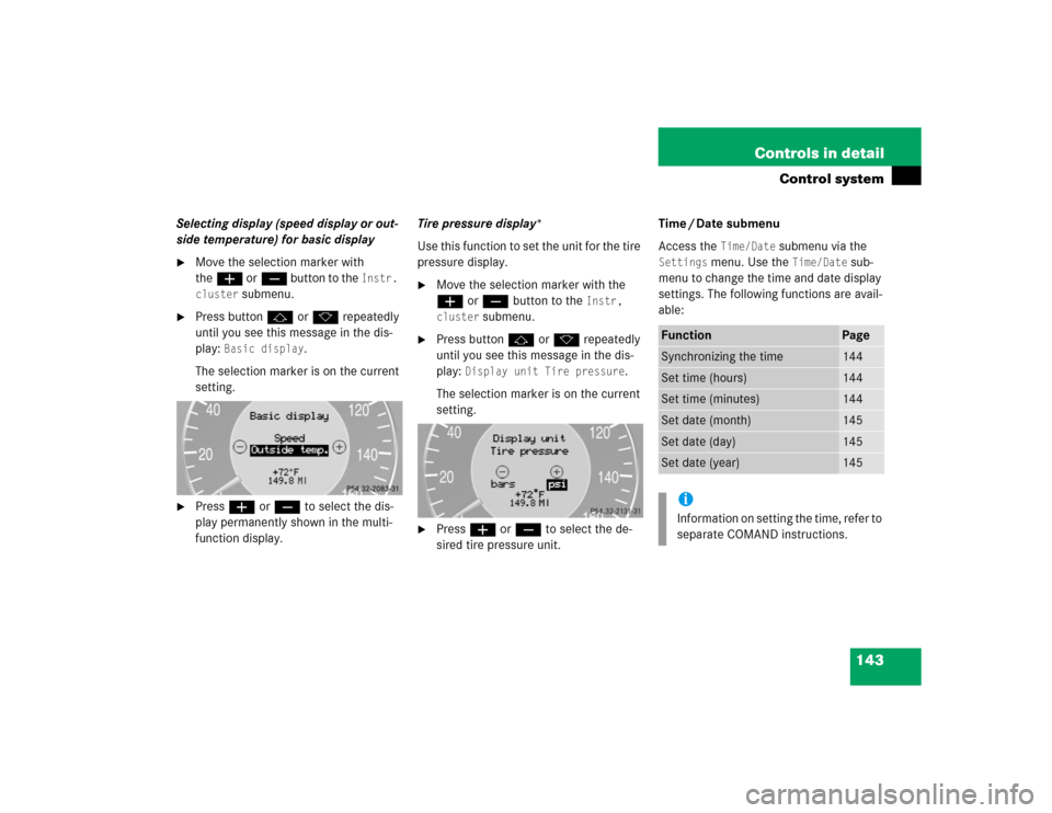 MERCEDES-BENZ E320 2004 W211 User Guide 143 Controls in detail
Control system
Selecting display (speed display or out-
side temperature) for basic display
Move the selection marker with 
theæ orç button to the 
Instr. 
cluster
 submenu.
