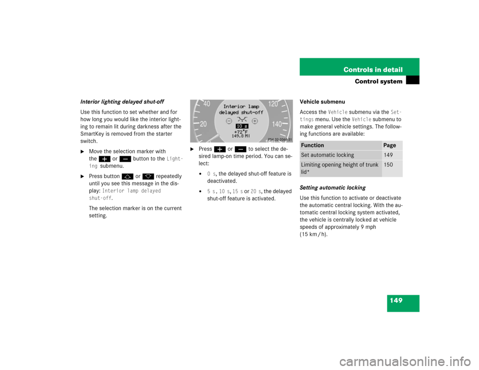 MERCEDES-BENZ E320 2004 W211 User Guide 149 Controls in detail
Control system
Interior lighting delayed shut-off
Use this function to set whether and for 
how long you would like the interior light-
ing to remain lit during darkness after t