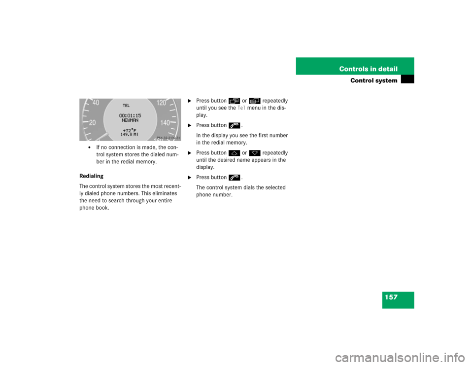 MERCEDES-BENZ E55AMG 2004 W211 Owners Manual 157 Controls in detail
Control system

If no connection is made, the con-
trol system stores the dialed num-
ber in the redial memory.
Redialing
The control system stores the most recent-
ly dialed p