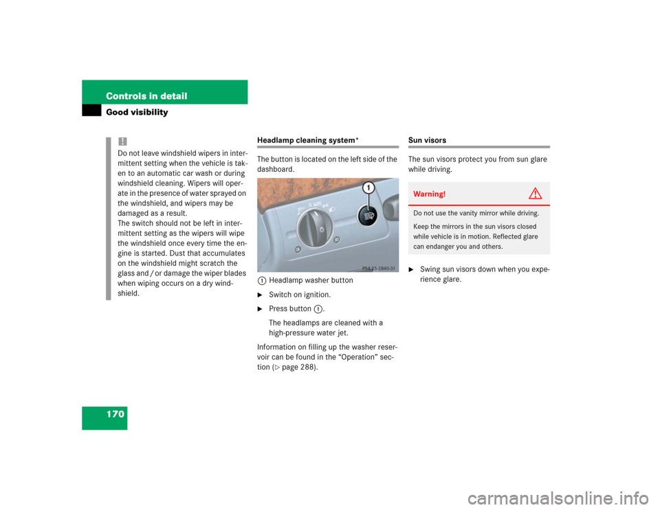 MERCEDES-BENZ E320 2004 W211 Owners Manual 170 Controls in detailGood visibility
Headlamp cleaning system*
The button is located on the left side of the 
dashboard.
1Headlamp washer button
Switch on ignition. 

Press button1.
The headlamps a