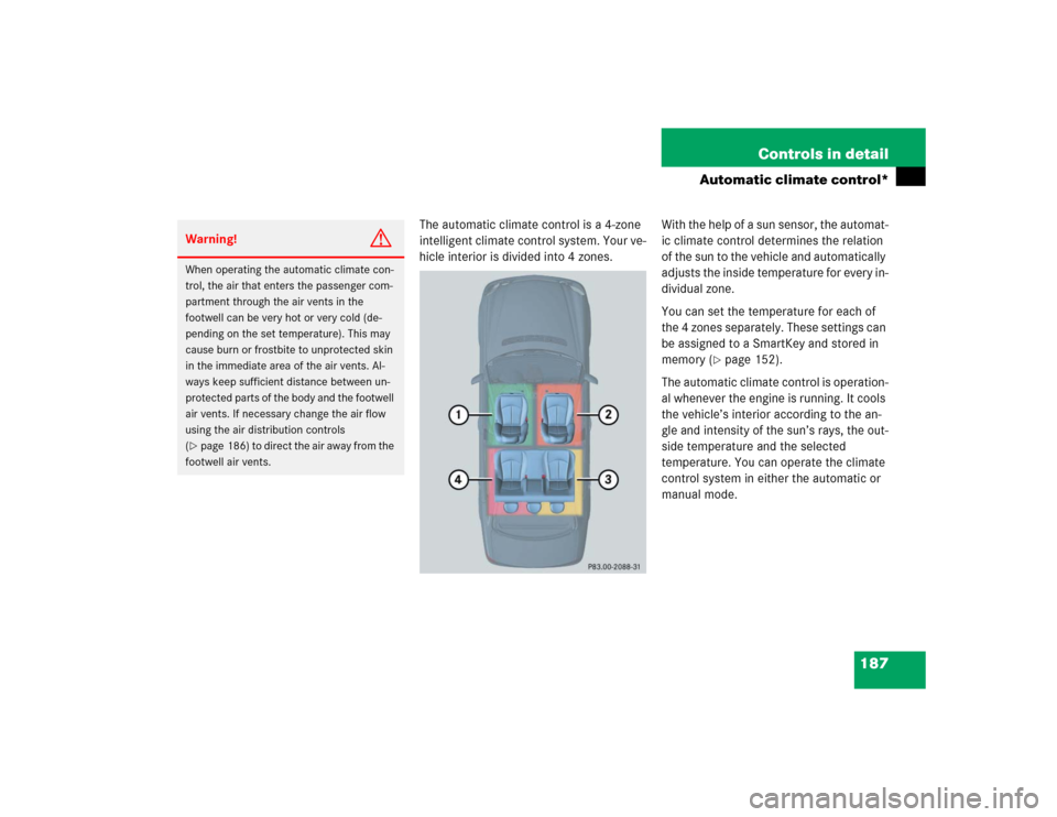 MERCEDES-BENZ E500 2004 W211 Owners Manual 187 Controls in detail
Automatic climate control*
The automatic climate control is a 4-zone 
intelligent climate control system. Your ve-
hicle interior is divided into 4 zones.With the help of a sun 