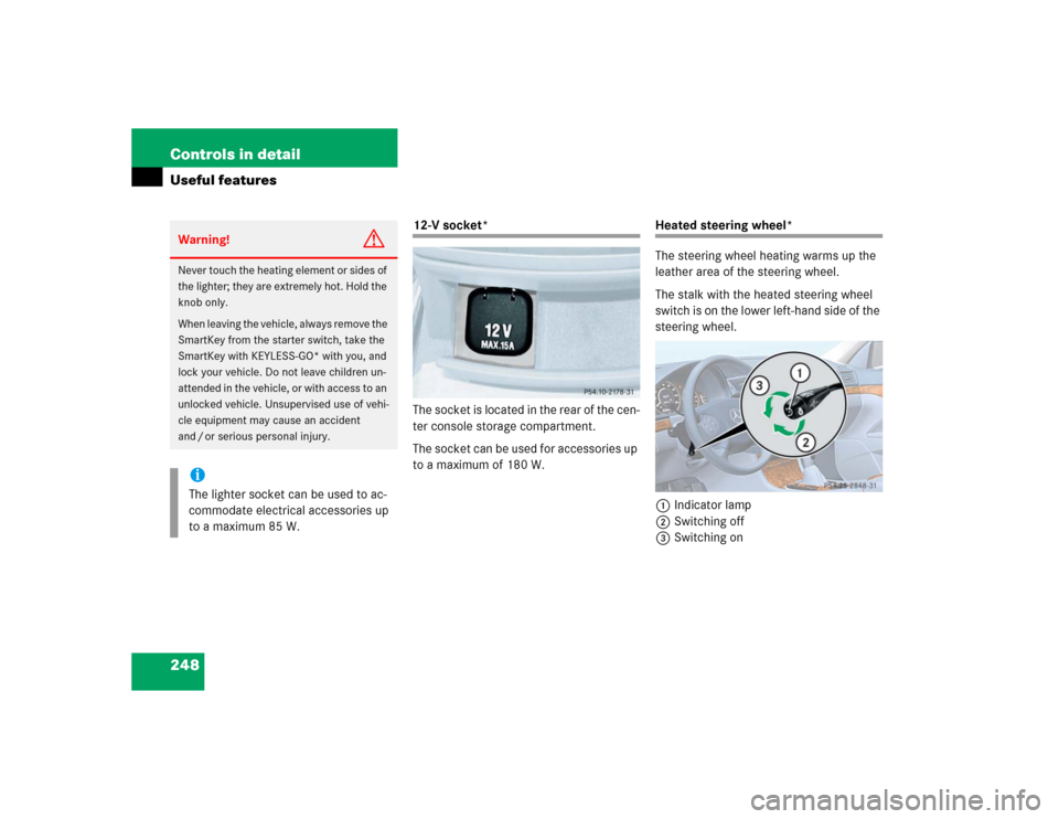 MERCEDES-BENZ E500 2004 W211 User Guide 248 Controls in detailUseful features
12-V socket*
The socket is located in the rear of the cen-
ter console storage compartment.
The socket can be used for accessories up 
to a maximum of 180 W.
Heat