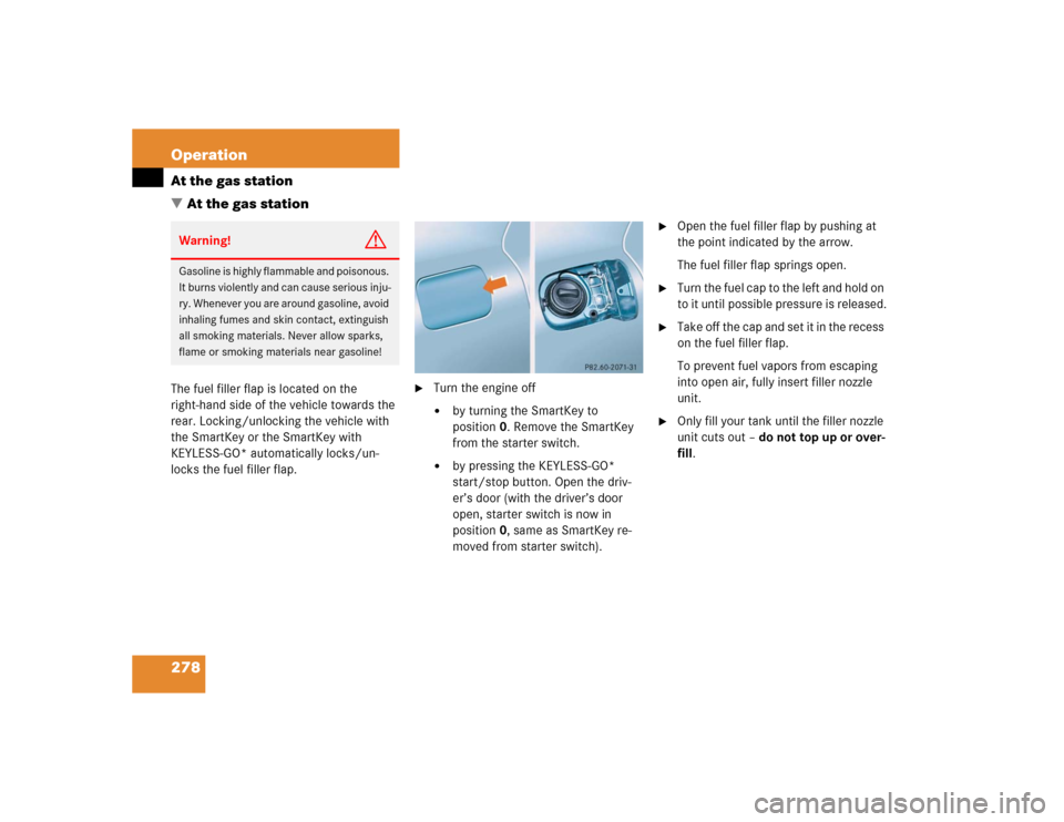 MERCEDES-BENZ E500 2004 W211 Owners Manual 278 OperationAt the gas station
At the gas stationThe fuel filler flap is located on the 
right-hand side of the vehicle towards the 
rear. Locking/unlocking the vehicle with 
the SmartKey or the Sma