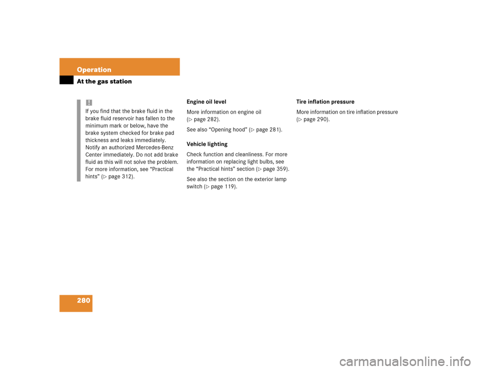 MERCEDES-BENZ E320 2004 W211 Owners Manual 280 OperationAt the gas station
Engine oil level
More information on engine oil 
(page 282).
See also “Opening hood” (
page 281).
Vehicle lighting
Check function and cleanliness. For more 
infor