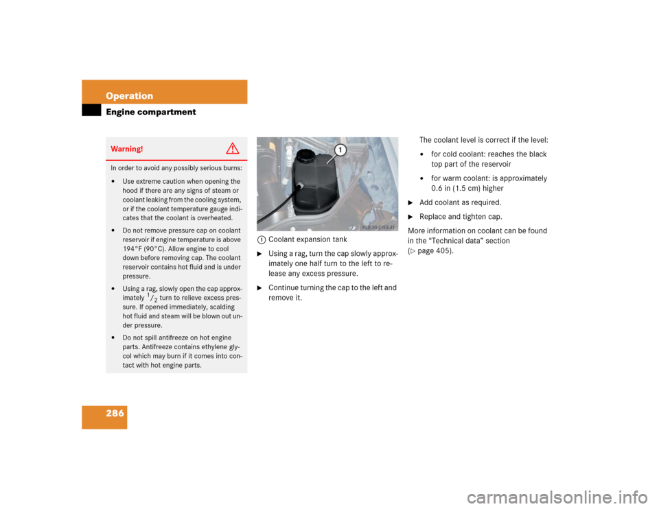 MERCEDES-BENZ E320 2004 W211 Owners Manual 286 OperationEngine compartment
1Coolant expansion tank
Using a rag, turn the cap slowly approx-
imately one half turn to the left to re-
lease any excess pressure.

Continue turning the cap to the 