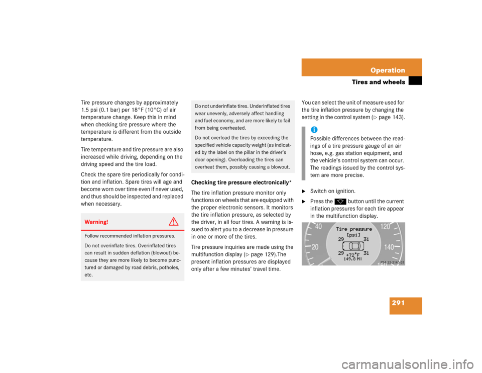 MERCEDES-BENZ E500 2004 W211 Owners Manual 291 Operation
Tires and wheels
Tire pressure changes by approximately 
1.5 psi (0.1 bar) per 18°F (10°C) of air 
temperature change. Keep this in mind 
when checking tire pressure where the 
tempera
