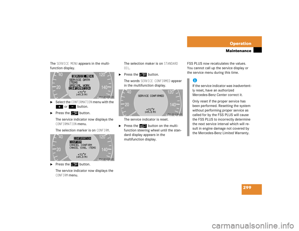 MERCEDES-BENZ E500 2004 W211 User Guide 299 Operation
Maintenance
The 
SERVICE MENU
 appears in the multi-
function display.

Select the 
CONFIRMATION
 menu with the 
+ or - button.

Press the ÿ button.
The service indicator now displays