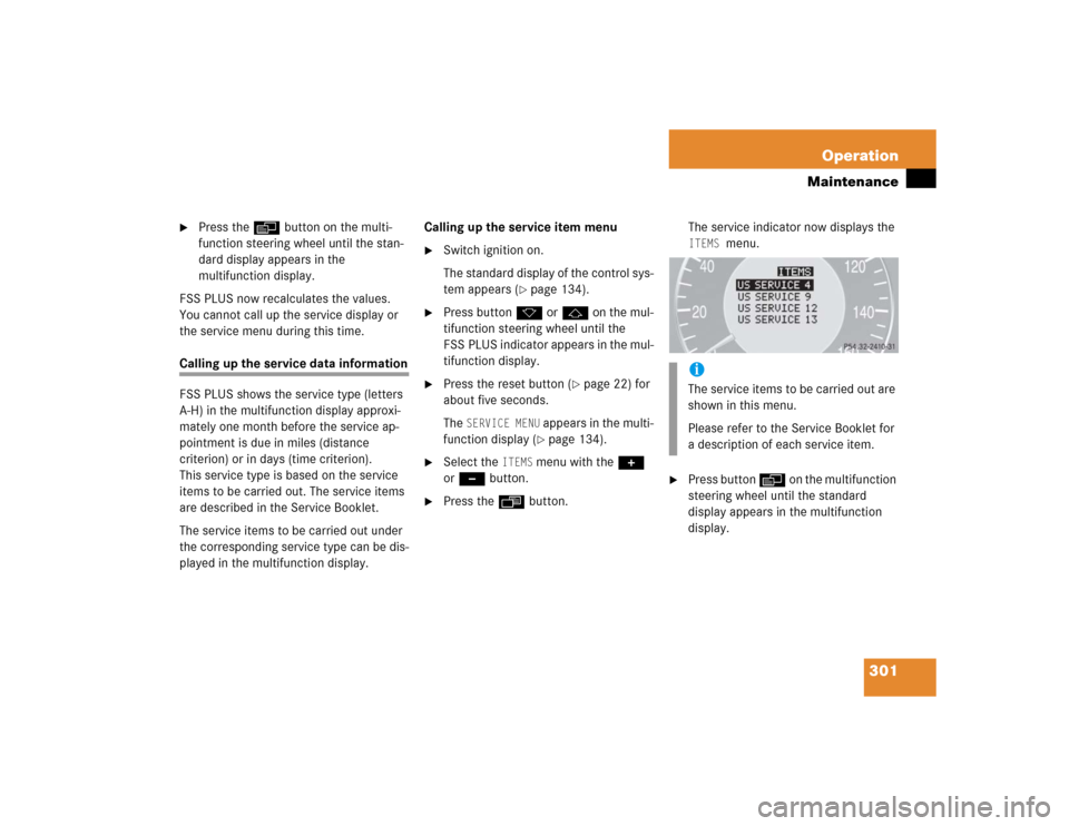 MERCEDES-BENZ E320 2004 W211 Owners Manual 301 Operation
Maintenance

Press theè button on the multi-
function steering wheel until the stan-
dard display appears in the 
multifunction display.
FSS PLUS now recalculates the values. 
You cann