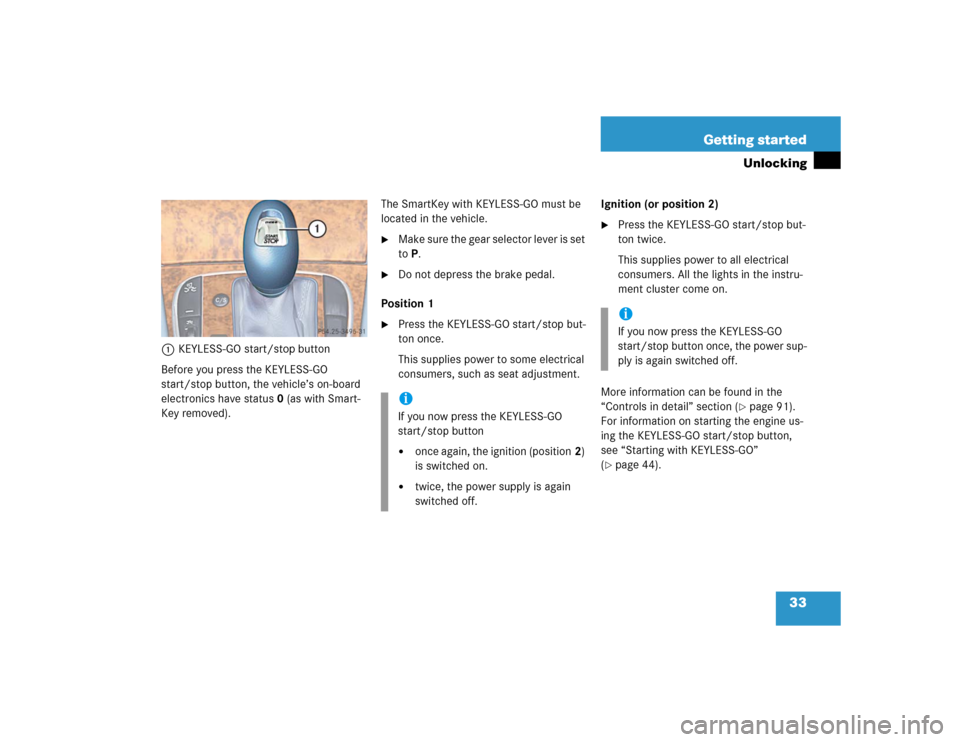 MERCEDES-BENZ E500 2004 W211 Owners Guide 33 Getting started
Unlocking
1KEYLESS-GO start/stop button
Before you press the KEYLESS-GO 
start/stop button, the vehicle’s on-board 
electronics have status 0 (as with Smart-
Key removed).The Smar