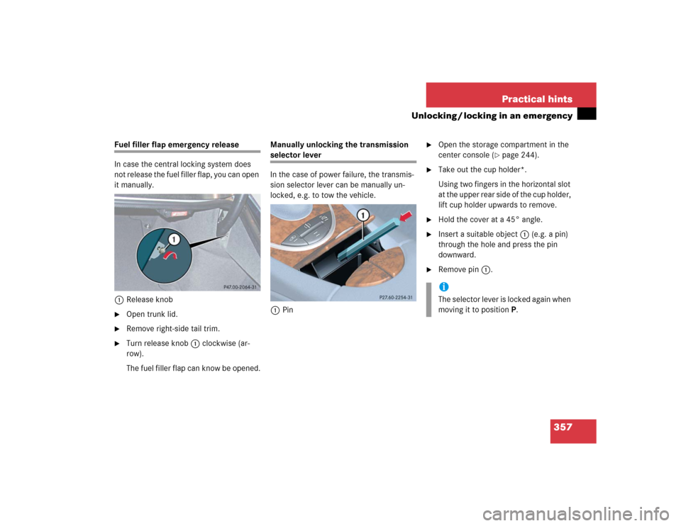 MERCEDES-BENZ E320 2004 W211 Owners Manual 357 Practical hints
Unlocking / locking in an emergency
Fuel filler flap emergency release
In case the central locking system does 
not release the fuel filler flap, you can open 
it manually.
1Releas