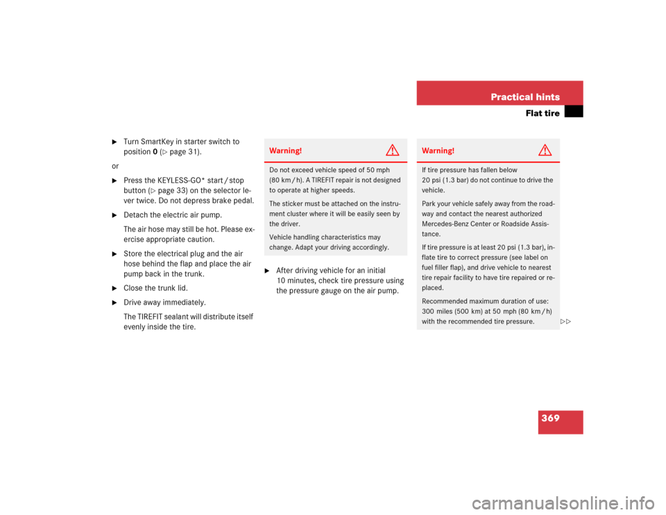 MERCEDES-BENZ E55AMG 2004 W211 Owners Manual 369 Practical hints
Flat tire

Turn SmartKey in starter switch to 
position0 (
page 31).
or

Press the KEYLESS-GO* start / stop 
button (
page 33) on the selector le-
ver twice. Do not depress bra