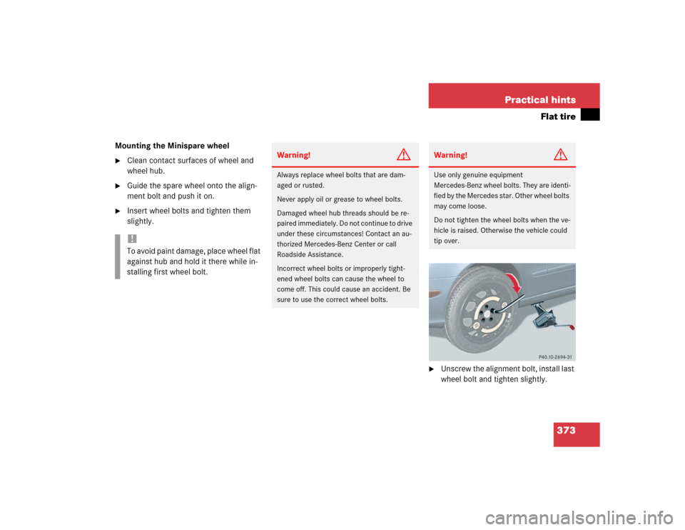 MERCEDES-BENZ E500 2004 W211 Owners Guide 373 Practical hints
Flat tire
Mounting the Minispare wheel
Clean contact surfaces of wheel and 
wheel hub.

Guide the spare wheel onto the align-
ment bolt and push it on.

Insert wheel bolts and t