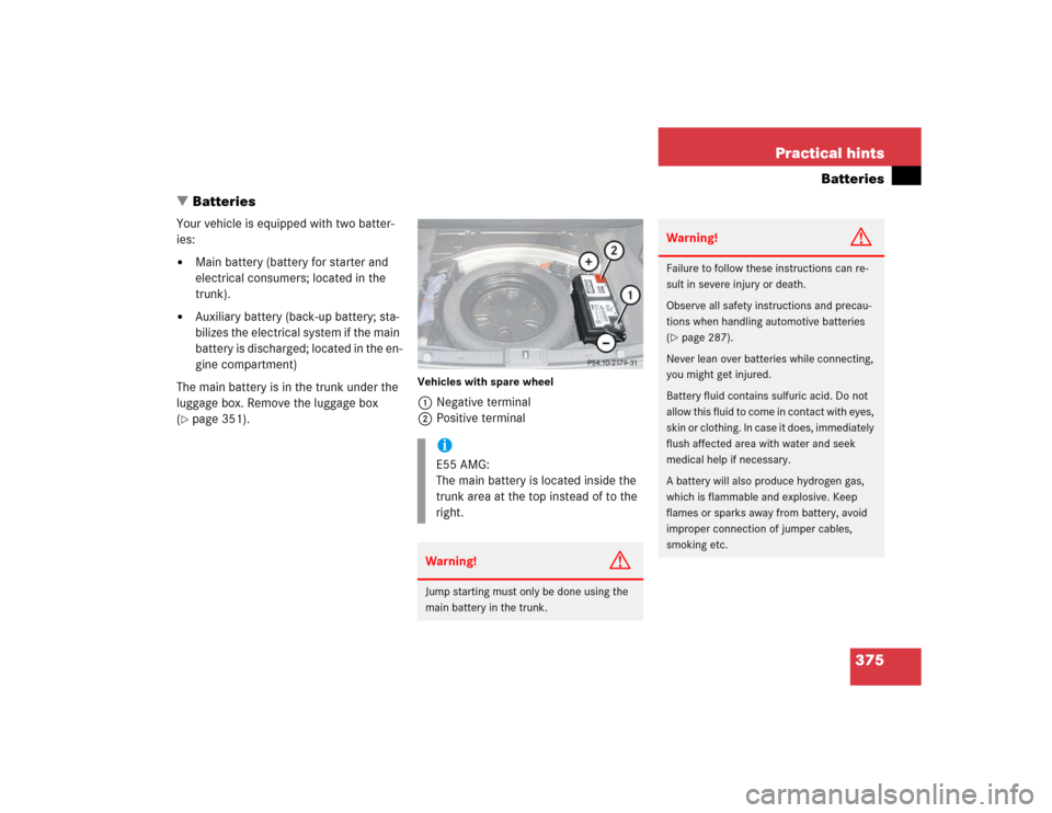 MERCEDES-BENZ E500 2004 W211 Owners Manual 375 Practical hints
Batteries
Batteries
Your vehicle is equipped with two batter-
ies:
Main battery (battery for starter and 
electrical consumers; located in the 
trunk).

Auxiliary battery (back-