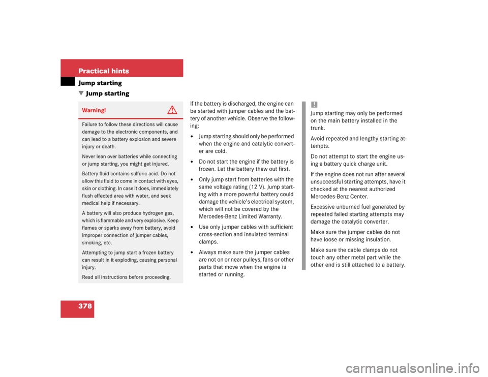MERCEDES-BENZ E500 2004 W211 Owners Manual 378 Practical hintsJump starting
Jump starting
If the battery is discharged, the engine can 
be started with jumper cables and the bat-
tery of another vehicle. Observe the follow-
ing:
Jump startin