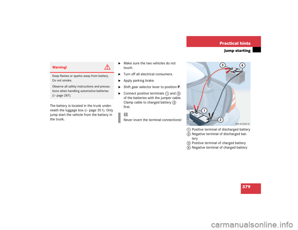 MERCEDES-BENZ E500 2004 W211 Owners Manual 379 Practical hints
Jump starting
The battery is located in the trunk under-
neath the luggage box (
page 351). Only 
jump start the vehicle from the battery in 
the trunk.

Make sure the two vehicl