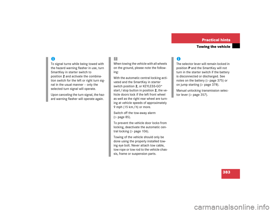 MERCEDES-BENZ E320 2004 W211 User Guide 383 Practical hints
Towing the vehicle
iTo signal turns while being towed with 
the hazard warning flasher in use, turn 
SmartKey in starter switch to 
position2 and activate the combina-
tion switch 