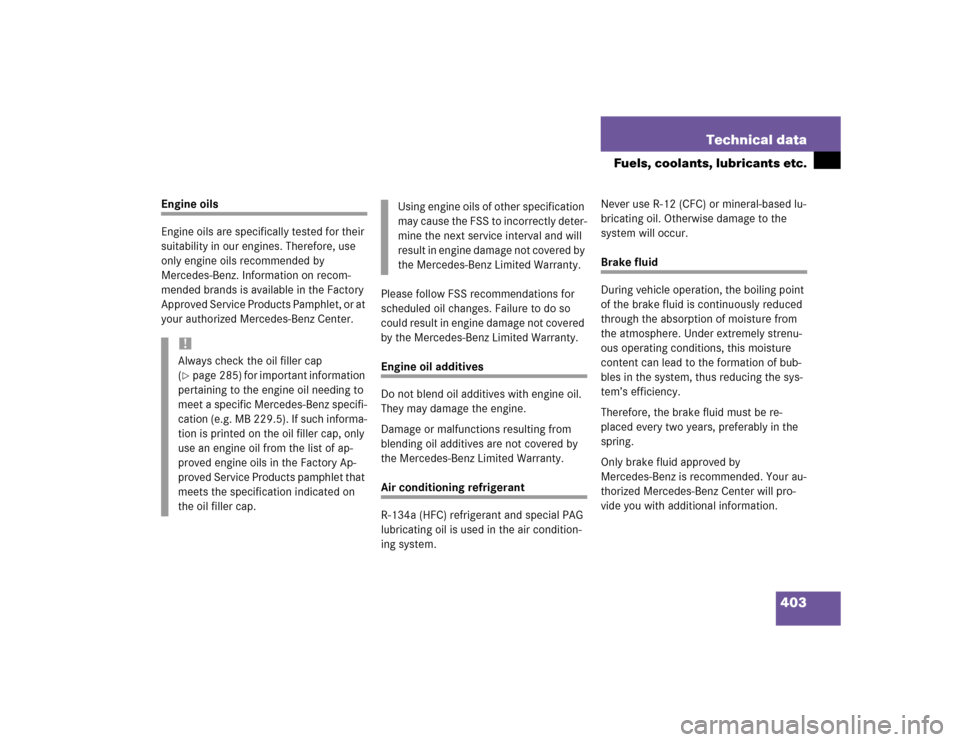 MERCEDES-BENZ E320 2004 W211 Owners Manual 403 Technical data
Fuels, coolants, lubricants etc.
Engine oils
Engine oils are specifically tested for their 
suitability in our engines. Therefore, use 
only engine oils recommended by 
Mercedes-Ben