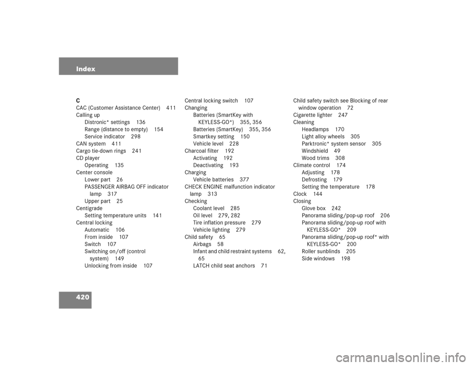 MERCEDES-BENZ E500 2004 W211 Owners Guide 420 IndexC
CAC (Customer Assistance Center) 411
Calling up
Distronic* settings 136
Range (distance to empty) 154
Service indicator 298
CAN system 411
Cargo tie-down rings 241
CD player
Operating 135
C