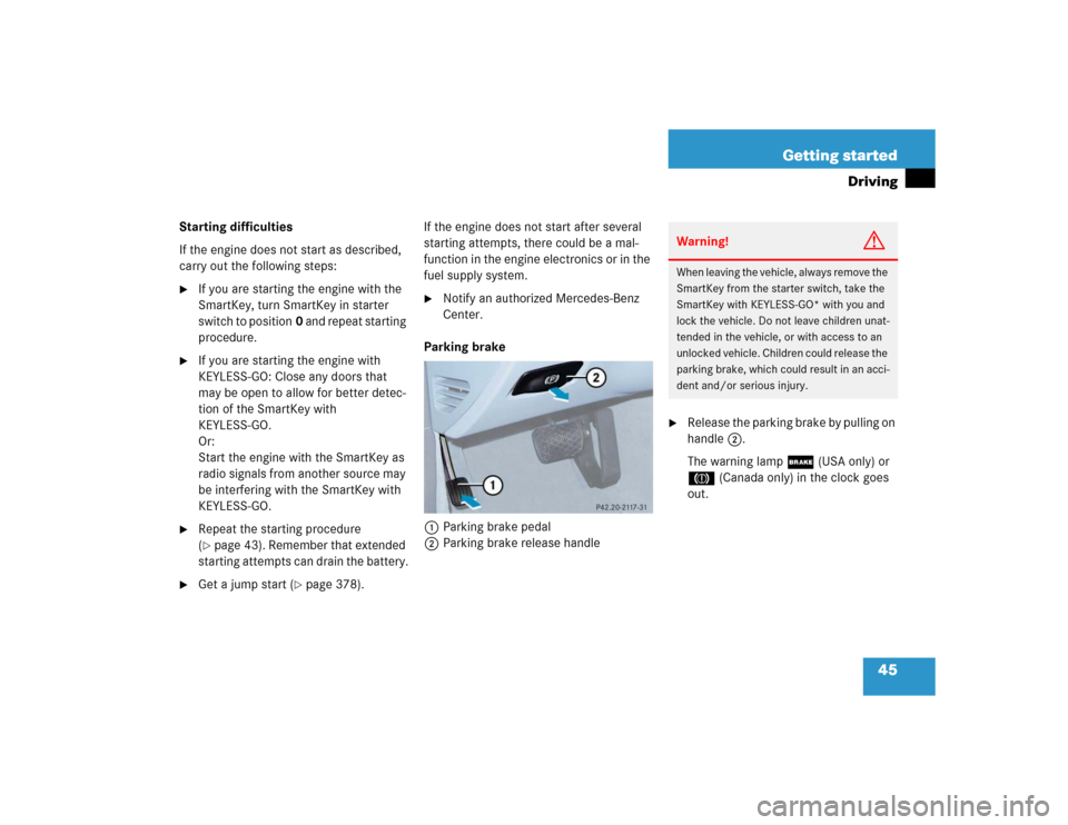 MERCEDES-BENZ E55AMG 2004 W211 Service Manual 45 Getting started
Driving
Starting difficulties
If the engine does not start as described, 
carry out the following steps:
If you are starting the engine with the 
SmartKey, turn SmartKey in starter