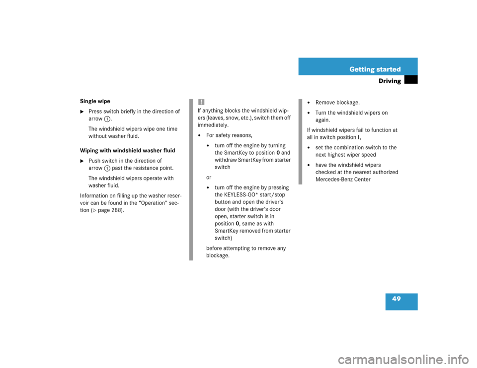 MERCEDES-BENZ E500 2004 W211 Owners Manual 49 Getting started
Driving
Single wipe
Press switch briefly in the direction of 
arrow1. 
The windshield wipers wipe one time 
without washer fluid.
Wiping with windshield washer fluid

Push switch 