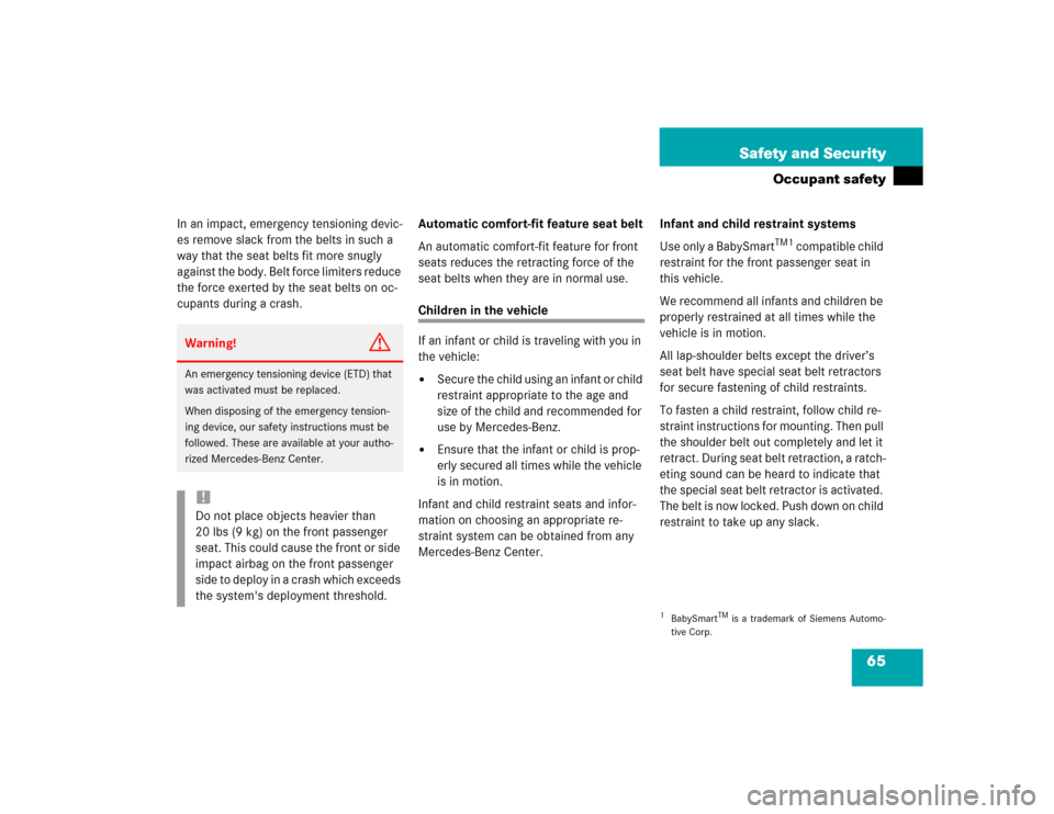 MERCEDES-BENZ E320 2004 W211 Owners Manual 65 Safety and Security
Occupant safety
In an impact, emergency tensioning devic-
es remove slack from the belts in such a 
way that the seat belts fit more snugly 
against the body. Belt force limiter