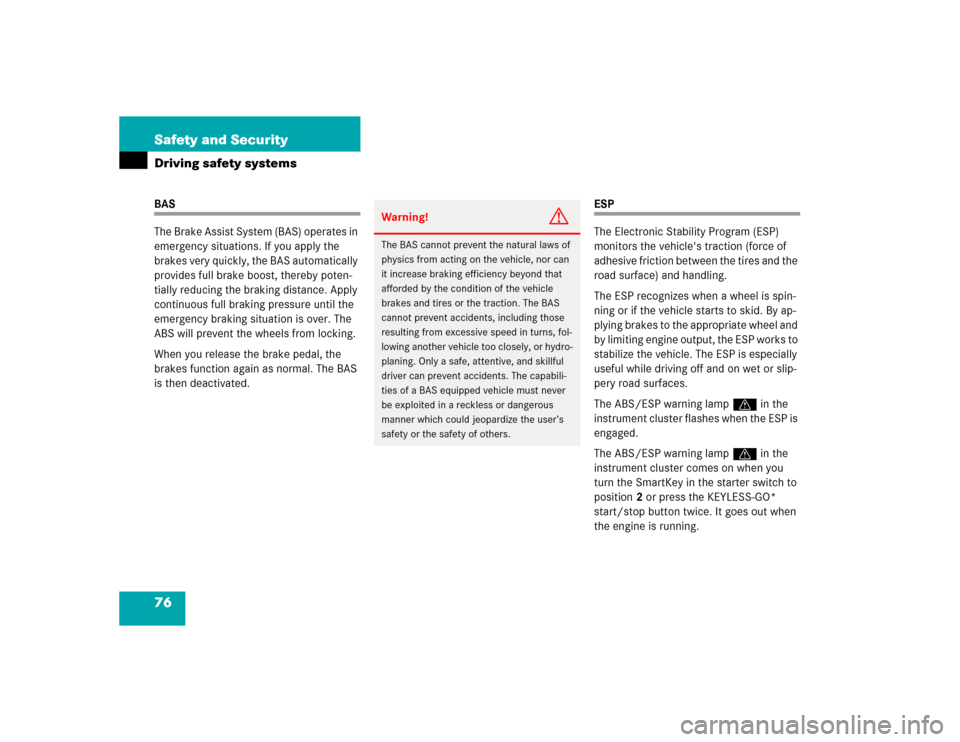 MERCEDES-BENZ E500 2004 W211 Owners Manual 76 Safety and SecurityDriving safety systemsBAS
The Brake Assist System (BAS) operates in 
emergency situations. If you apply the 
brakes very quickly, the BAS automatically 
provides full brake boost