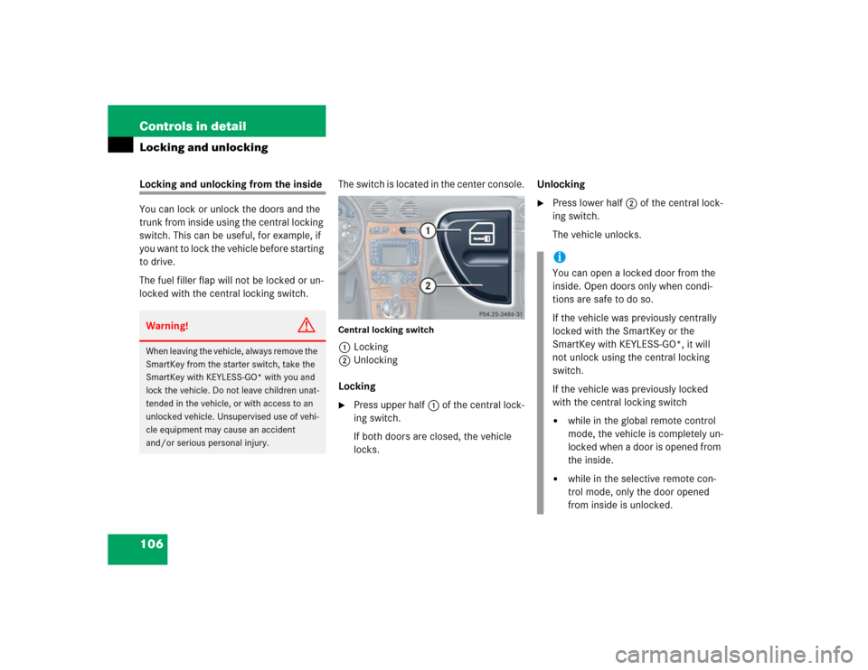 MERCEDES-BENZ CLK500 COUPE 2004 C209 Owners Manual 106 Controls in detailLocking and unlockingLocking and unlocking from the inside
You can lock or unlock the doors and the 
trunk from inside using the central locking 
switch. This can be useful, for 