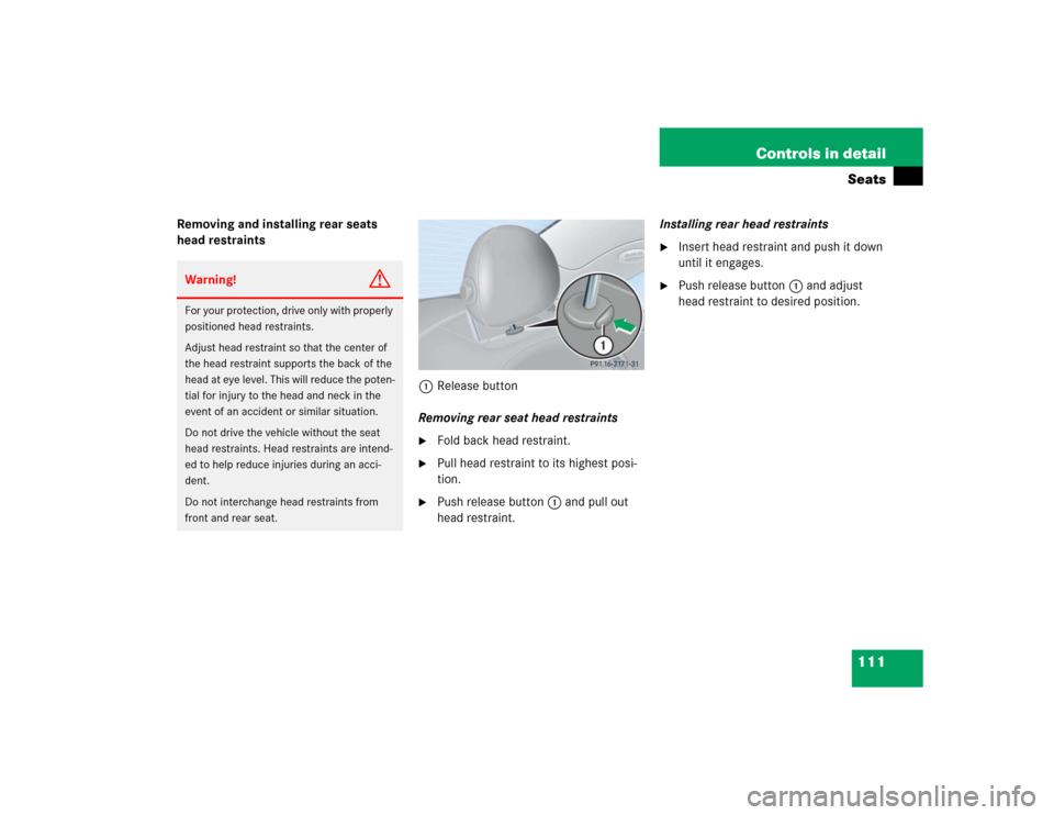 MERCEDES-BENZ CLK500 COUPE 2004 C209 Owners Manual 111 Controls in detailSeats
Removing and installing rear seats 
head restraints
1Release button
Removing rear seat head restraints

Fold back head restraint.

Pull head restraint to its highest posi